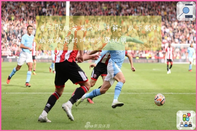 开云PC版安装方法详解：从下载到成功使用的详细步骤说明