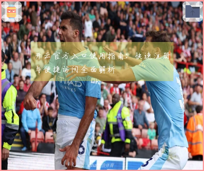 开云官方入口使用指南：快速注册与便捷访问全面解析