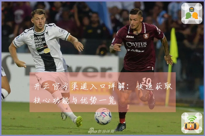 开云官方渠道入口详解：快速获取核心功能与优势一览