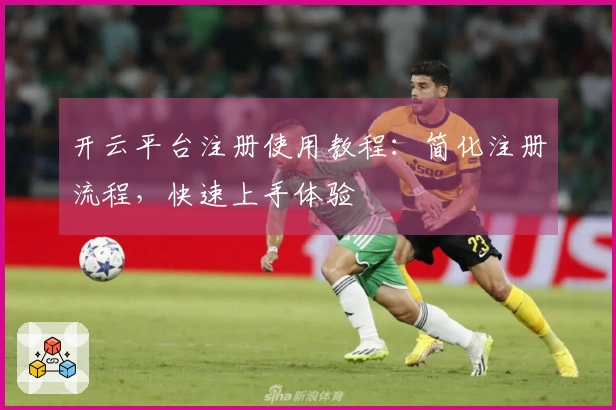 开云平台注册使用教程：简化注册流程，快速上手体验