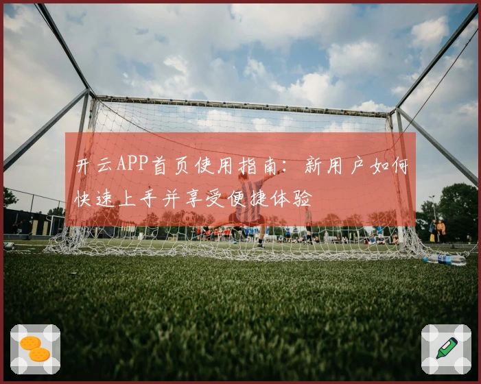 开云APP首页使用指南：新用户如何快速上手并享受便捷体验