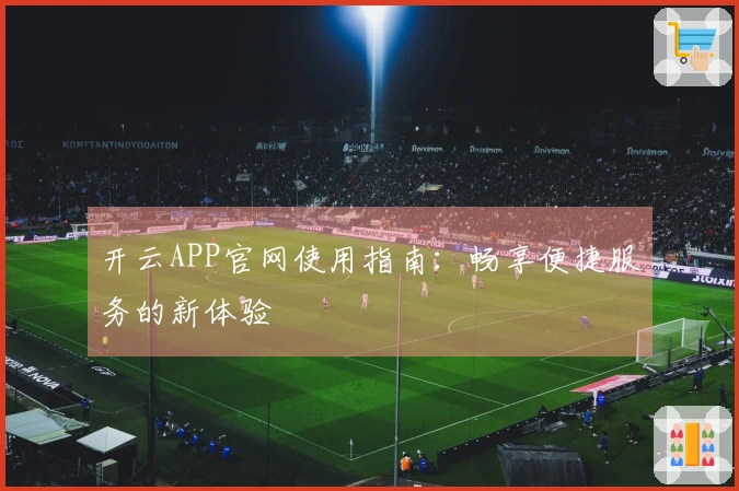 开云APP官网使用指南：畅享便捷服务的新体验