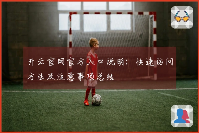 开云官网官方入口说明：快速访问方法及注意事项总结