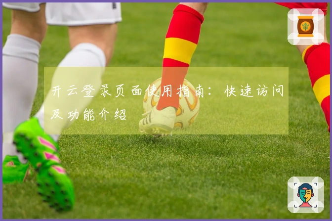 开云登录页面使用指南：快速访问及功能介绍