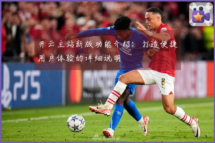 开云主站新版功能介绍：打造便捷用户体验的详细说明