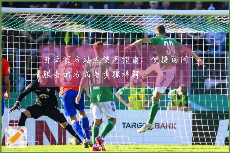 开云官方站点使用指南：便捷访问服务的方式与步骤详解