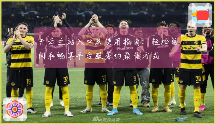 开云主站入口及使用指南：轻松访问和畅享平台服务的最佳方式