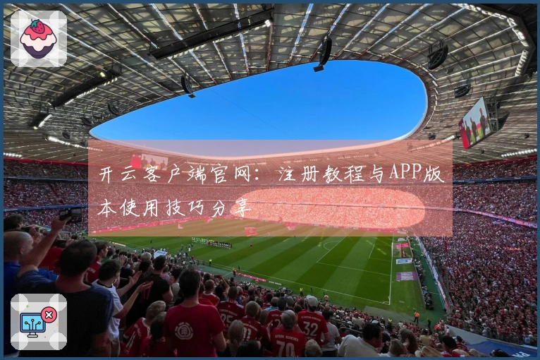 开云客户端官网：注册教程与APP版本使用技巧分享