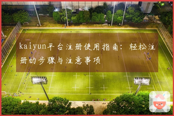 kaiyun平台注册使用指南：轻松注册的步骤与注意事项