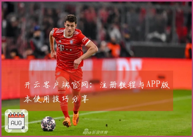 开云客户端官网：注册教程与APP版本使用技巧分享