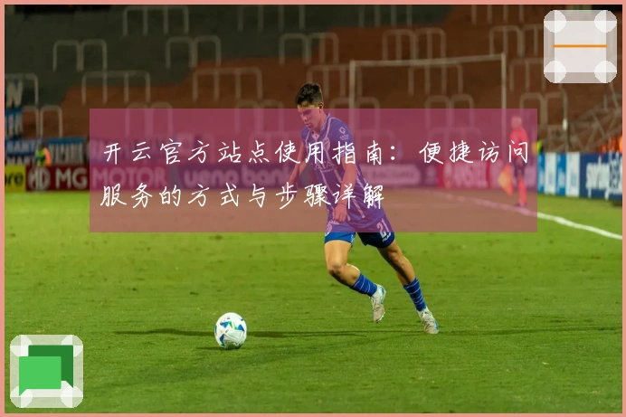 开云官方站点使用指南：便捷访问服务的方式与步骤详解